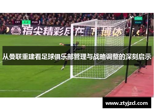 从曼联重建看足球俱乐部管理与战略调整的深刻启示