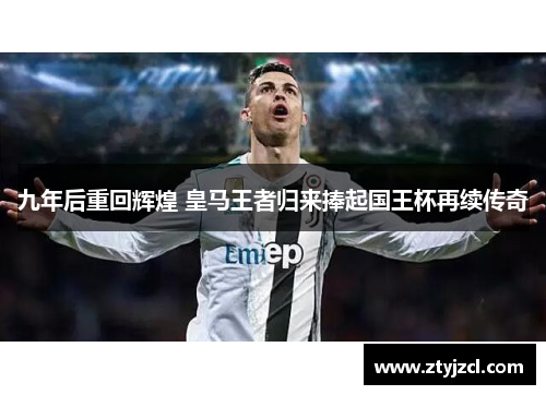 九年后重回辉煌 皇马王者归来捧起国王杯再续传奇