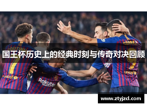 国王杯历史上的经典时刻与传奇对决回顾