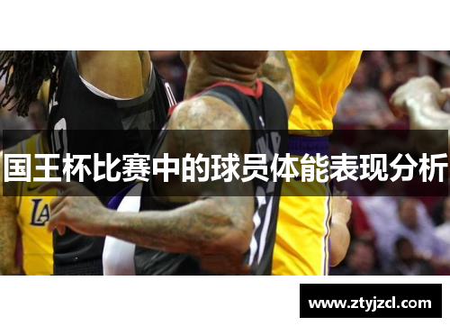 国王杯比赛中的球员体能表现分析