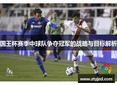 国王杯赛季中球队争夺冠军的战略与目标解析