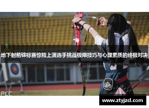 地下射箭锦标赛惊险上演选手挑战极限技巧与心理素质的终极对决 地下射箭锦标赛惊险上演选手挑战极限技巧与心理素质的终极对决