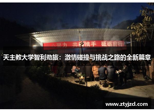 天主教大学智利劲旅：激情碰撞与挑战之路的全新篇章