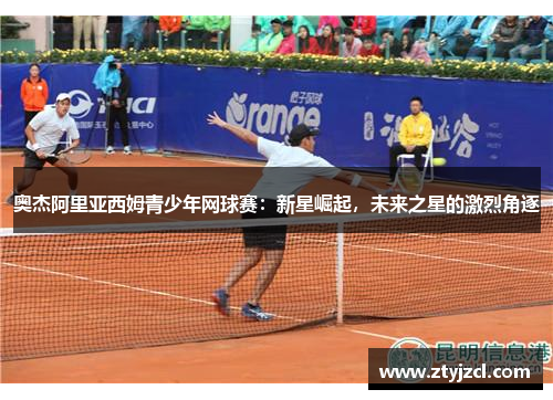 奥杰阿里亚西姆青少年网球赛:新星崛起,未来之星的激烈角逐 奥杰阿里亚西姆青少年网球赛:新星崛起,未来之星的激烈角逐