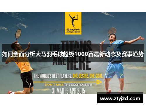如何全面分析大马羽毛球超级1000赛最新动态及赛事趋势 如何全面分析大马羽毛球超级1000赛最新动态及赛事趋势