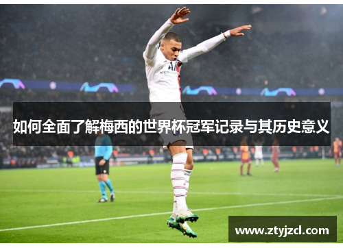 如何全面了解梅西的世界杯冠军记录与其历史意义 如何全面了解梅西的世界杯冠军记录与其历史意义