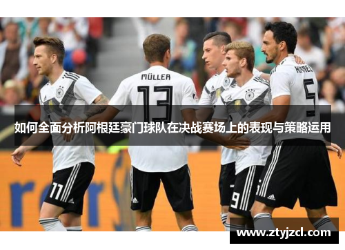 如何全面分析阿根廷豪门球队在决战赛场上的表现与策略运用 如何全面分析阿根廷豪门球队在决战赛场上的表现与策略运用