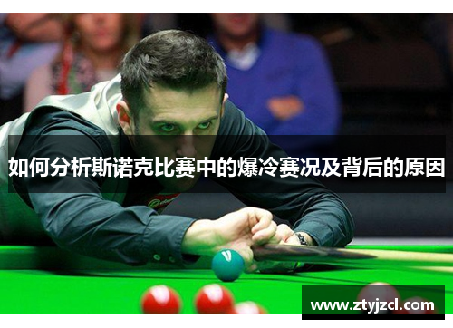 如何分析斯诺克比赛中的爆冷赛况及背后的原因 如何分析斯诺克比赛中的爆冷赛况及背后的原因