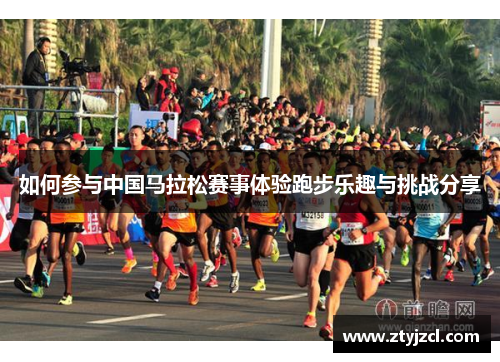 如何参与中国马拉松赛事体验跑步乐趣与挑战分享 如何参与中国马拉松赛事体验跑步乐趣与挑战分享