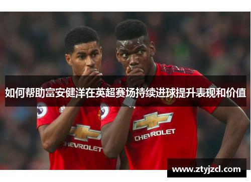 如何帮助富安健洋在英超赛场持续进球提升表现和价值 如何帮助富安健洋在英超赛场持续进球提升表现和价值