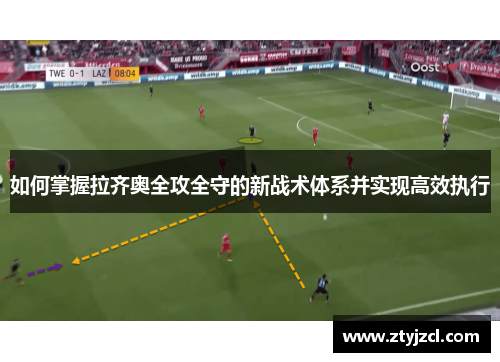 如何掌握拉齐奥全攻全守的新战术体系并实现高效执行