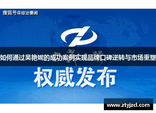 如何通过吴艳妮的成功案例实现品牌口碑逆转与市场重塑 如何通过吴艳妮的成功案例实现品牌口碑逆转与市场重塑