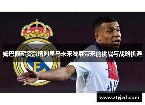 姆巴佩薪资激增对皇马未来发展带来的挑战与战略机遇