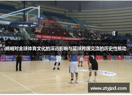 姚明对全球体育文化的深远影响与篮球跨国交流的历史性推动